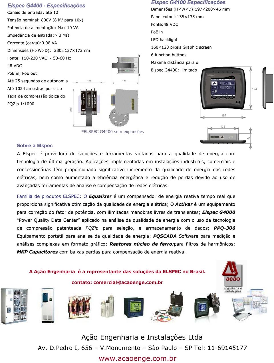 G4100 Especificações Dimensões (H W D):197 200 46 mm Panel cutout:135 135 mm Fonte:48 VDC PoE in LED backlight 160 128 pixels Graphic screen 6 function buttons Maxima distância para o Elspec G4400: