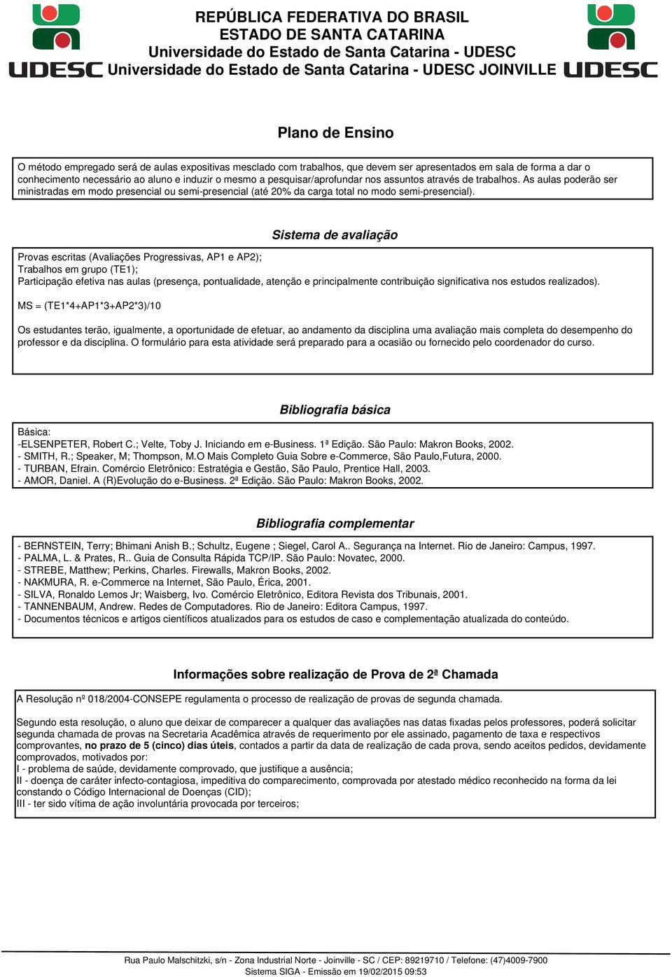 Sistema de avaliação Provas escritas (Avaliações Progressivas, AP1 e AP2); Trabalhos em grupo (TE1); Participação efetiva nas aulas (presença, pontualidade, atenção e principalmente contribuição