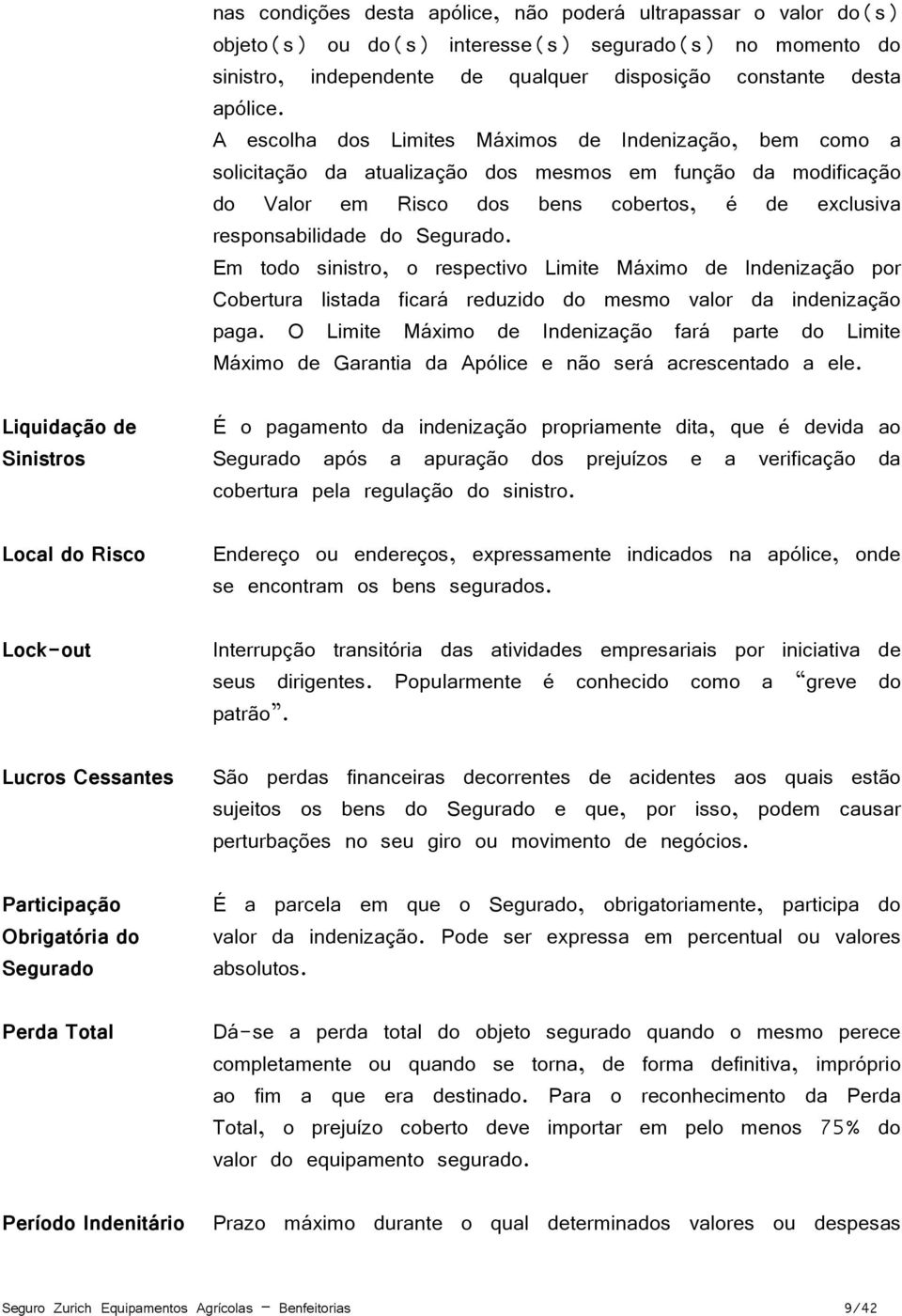 Segurado. Em todo sinistro, o respectivo Limite Máximo de Indenização por Cobertura listada ficará reduzido do mesmo valor da indenização paga.