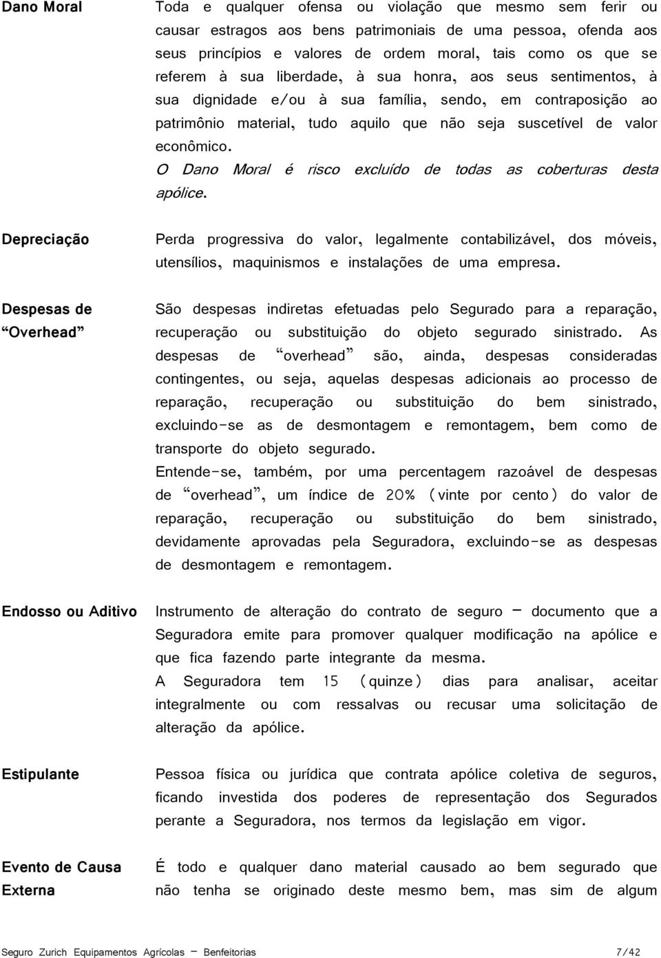 contraposição ao patrimônio material, tudo aquilo que não seja suscetível de valor econômico. O Dano Moral é risco excluído de todas as coberturas desta apólice.