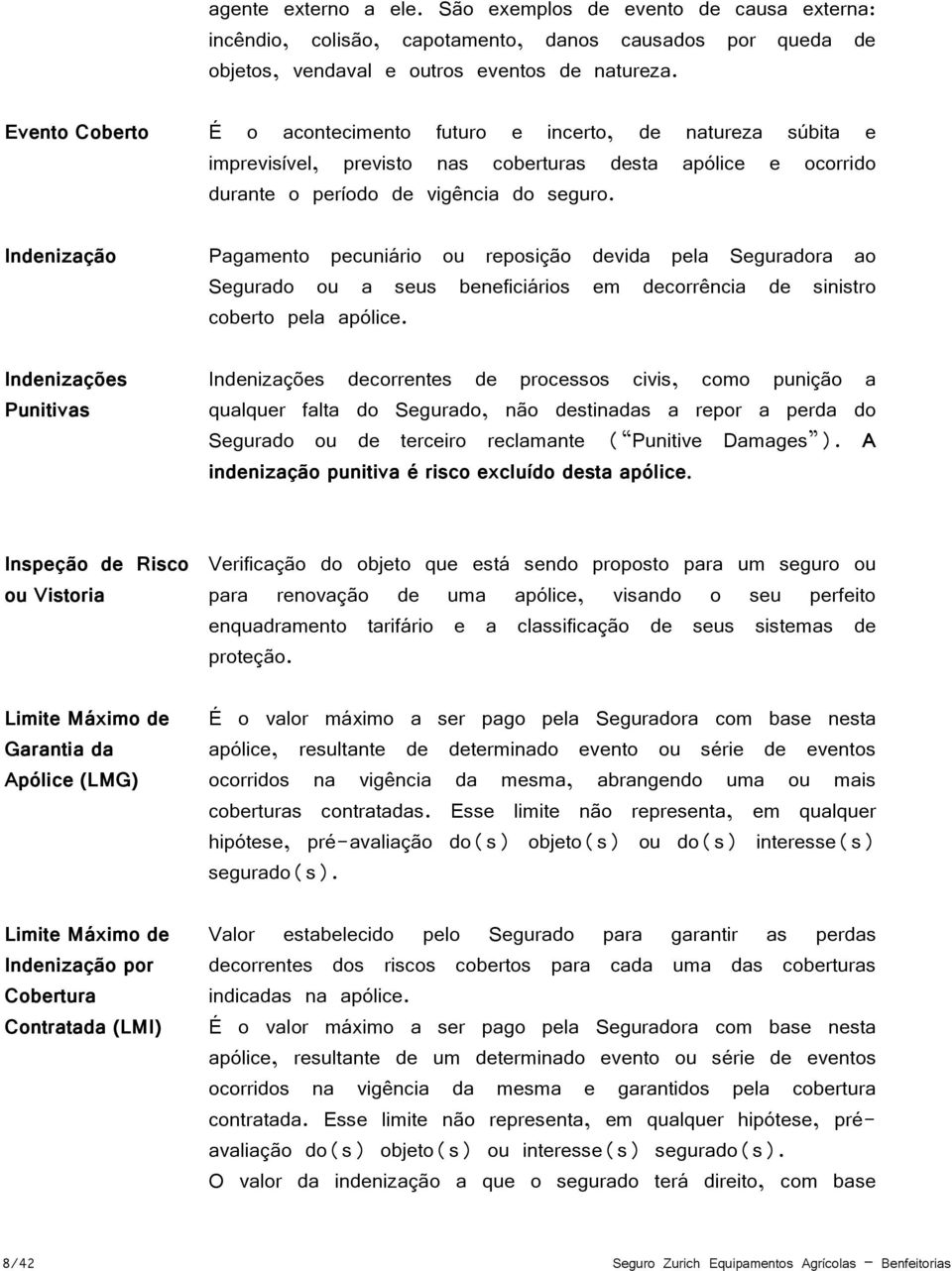 Indenização Indenizações Punitivas Pagamento pecuniário ou reposição devida pela Seguradora ao Segurado ou a seus beneficiários em decorrência de sinistro coberto pela apólice.