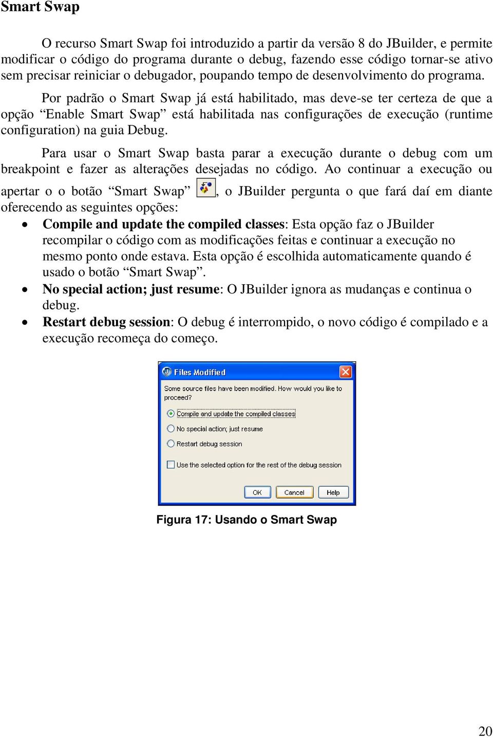 Por padrão o Smart Swap já está habilitado, mas deve-se ter certeza de que a opção Enable Smart Swap está habilitada nas configurações de execução (runtime configuration) na guia Debug.