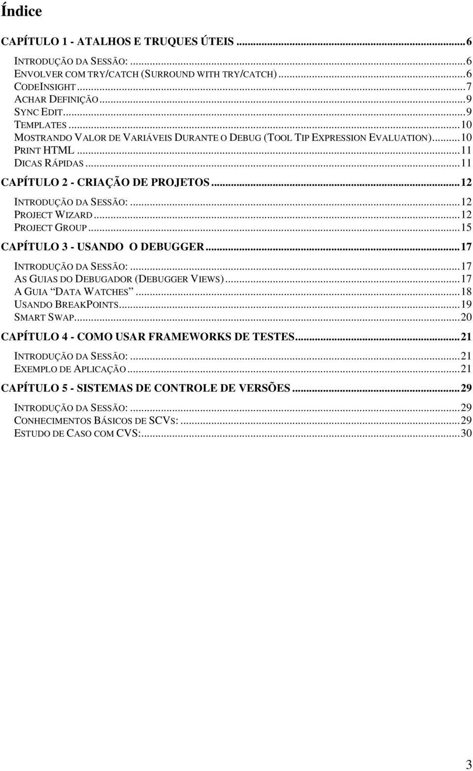 ..12 PROJECT WIZARD...12 PROJECT GROUP...15 CAPÍTULO 3 - USANDO O DEBUGGER...17 INTRODUÇÃO DA SESSÃO:...17 AS GUIAS DO DEBUGADOR (DEBUGGER VIEWS)...17 A GUIA DATA WATCHES...18 USANDO BREAKPOINTS.