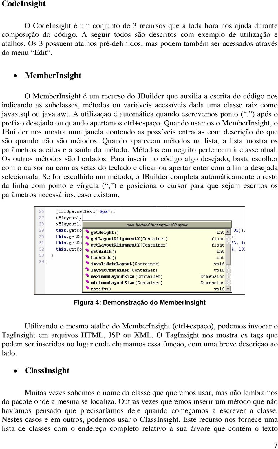 MemberInsight O MemberInsight é um recurso do JBuilder que auxilia a escrita do código nos indicando as subclasses, métodos ou variáveis acessíveis dada uma classe raiz como javax.sql ou java.awt.