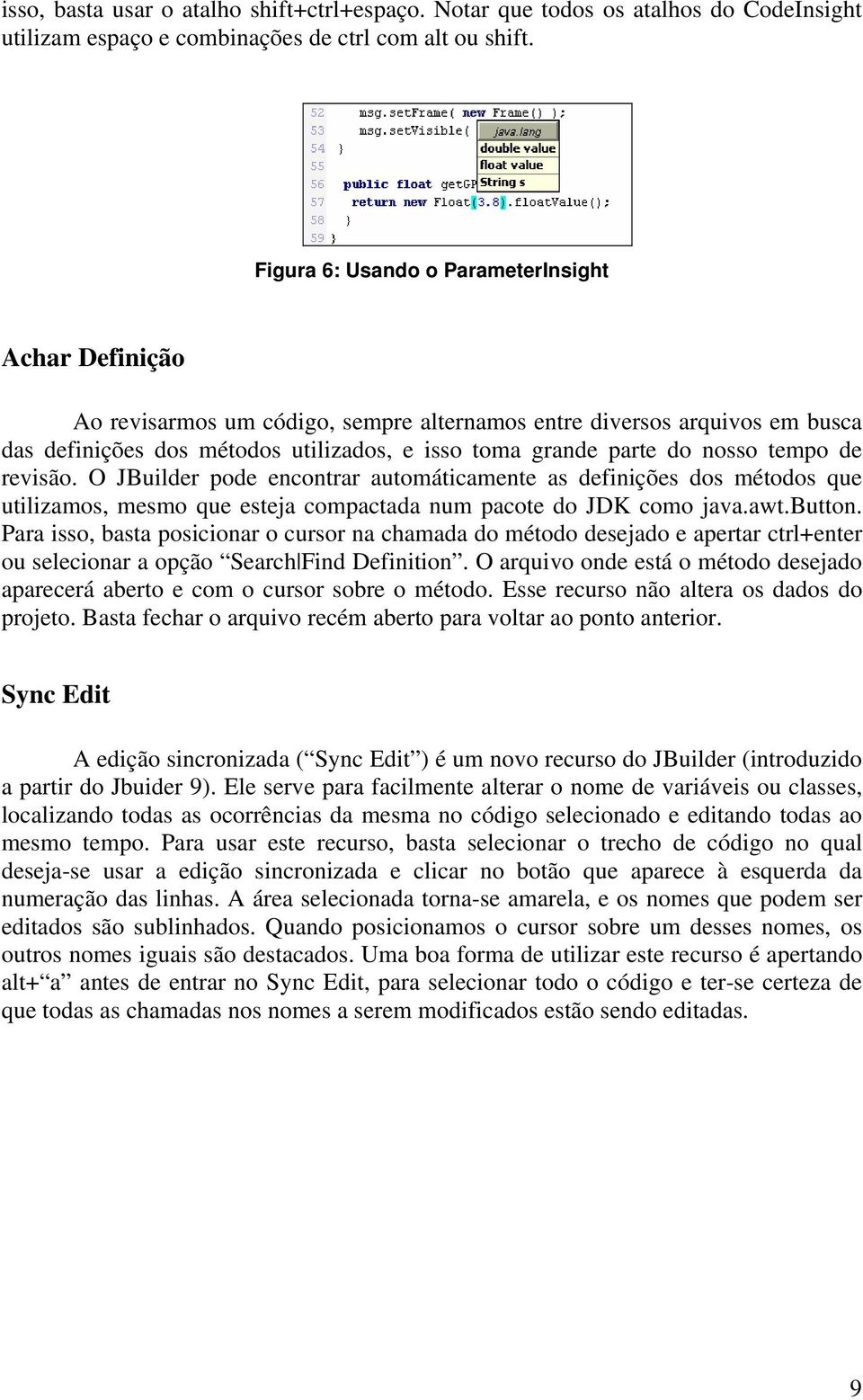 nosso tempo de revisão. O JBuilder pode encontrar automáticamente as definições dos métodos que utilizamos, mesmo que esteja compactada num pacote do JDK como java.awt.button.