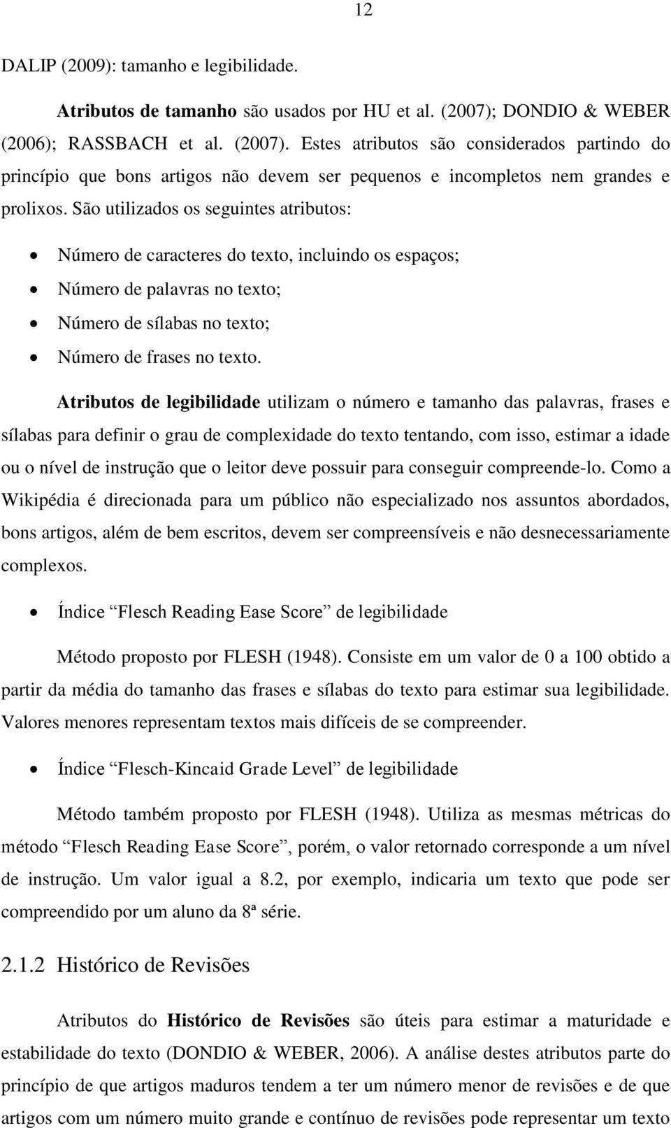 São utilizados os seguintes atributos: Número de caracteres do texto, incluindo os espaços; Número de palavras no texto; Número de sílabas no texto; Número de frases no texto.