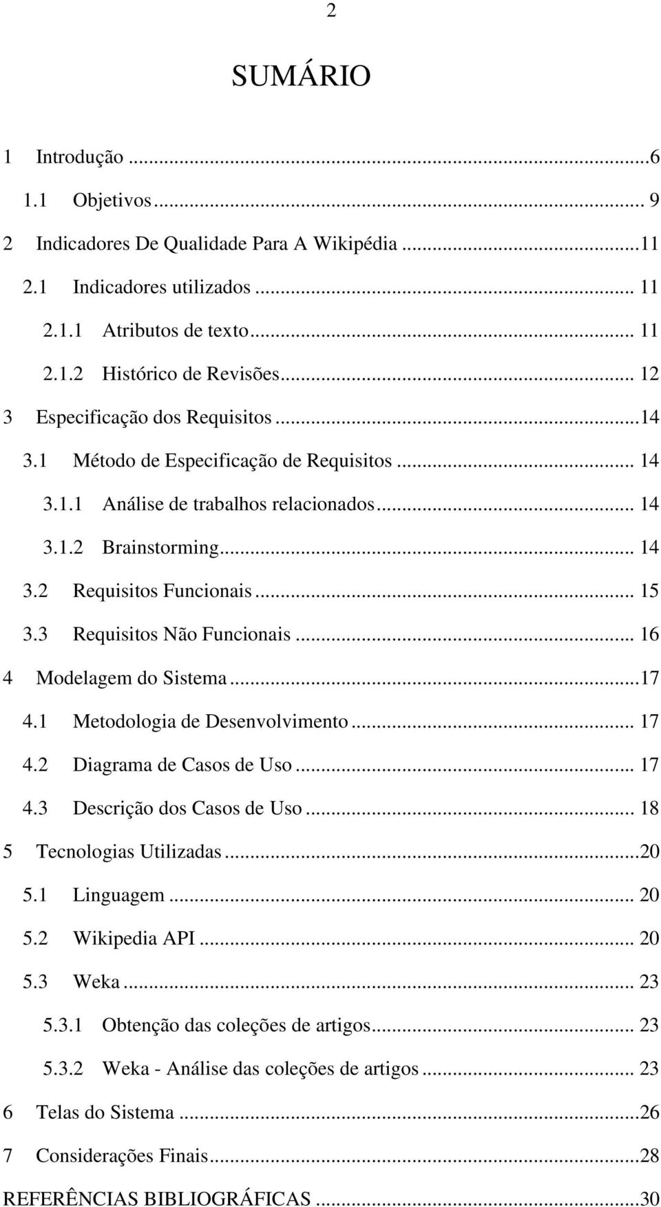 3 Requisitos Não Funcionais... 16 4 Modelagem do Sistema...17 4.1 Metodologia de Desenvolvimento... 17 4.2 Diagrama de Casos de Uso... 17 4.3 Descrição dos Casos de Uso... 18 5 Tecnologias Utilizadas.