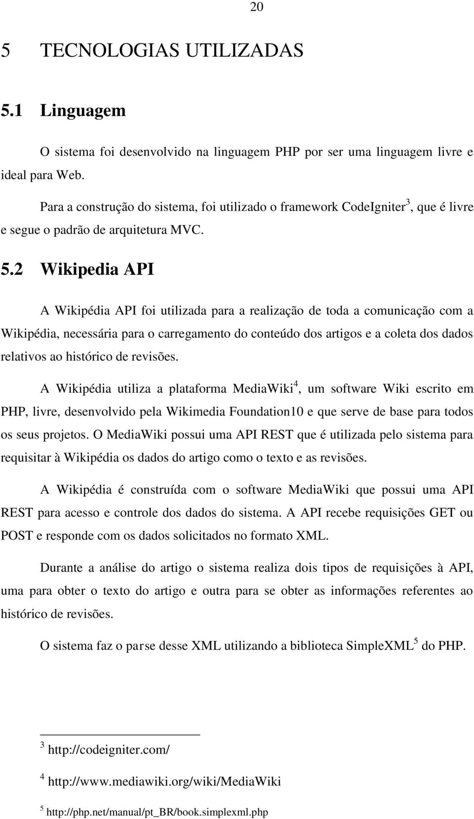2 Wikipedia API A Wikipédia API foi utilizada para a realização de toda a comunicação com a Wikipédia, necessária para o carregamento do conteúdo dos artigos e a coleta dos dados relativos ao