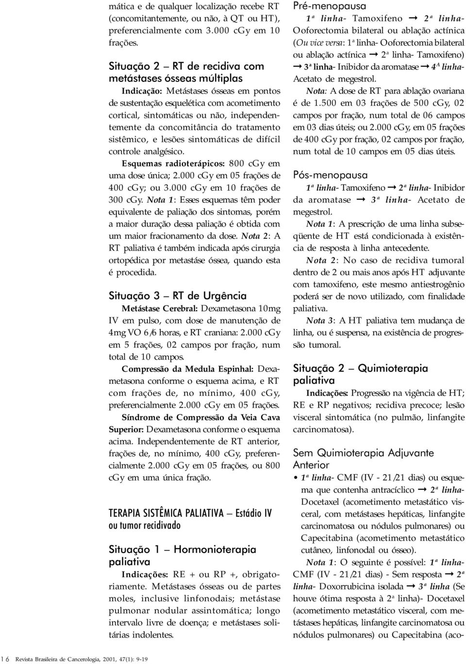 concomitância do tratamento sistêmico, e lesões sintomáticas de difícil controle analgésico. Esquemas radioterápicos: 800 cgy em uma dose única; 2.000 cgy em 05 frações de 400 cgy; ou 3.