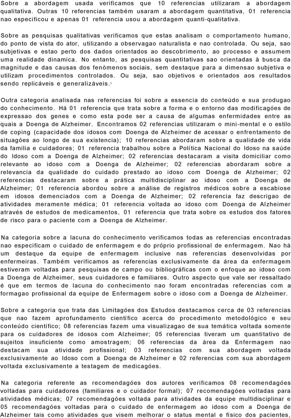 Sobre as pesquisas qualitativas verificamos que estas analisam o comportamento humano, do ponto de vista do ator, utilizando a observagao naturalista e nao controlada.