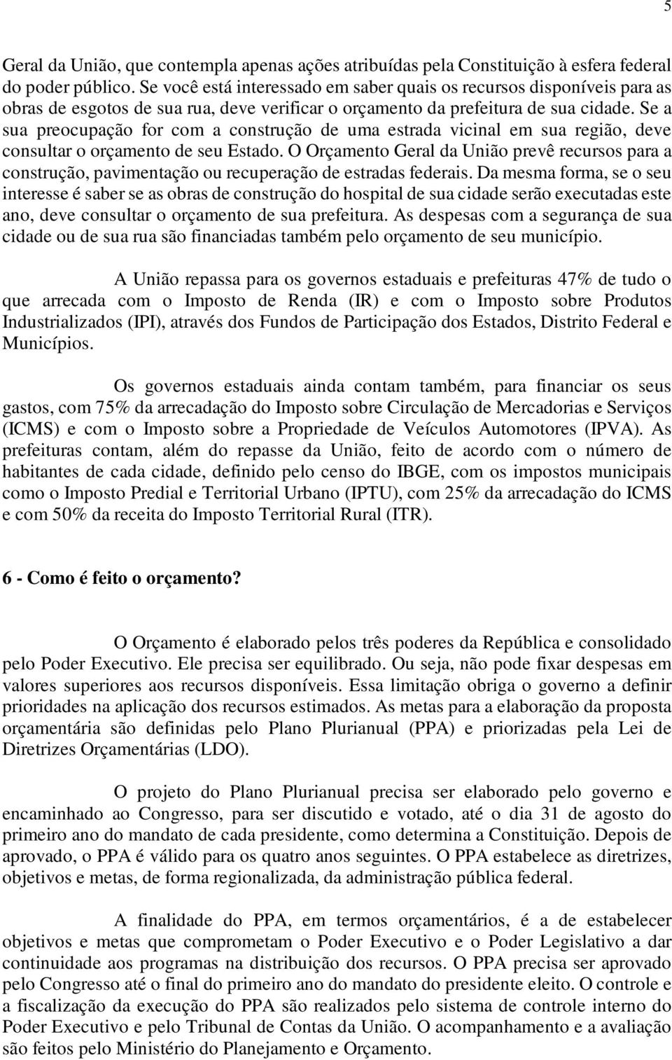 Se a sua preocupação for com a construção de uma estrada vicinal em sua região, deve consultar o orçamento de seu Estado.