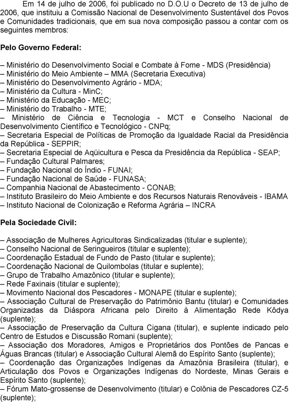 membros: Pelo Governo Federal: Ministério do Desenvolvimento Social e Combate à Fome - MDS (Presidência) Ministério do Meio Ambiente MMA (Secretaria Executiva) Ministério do Desenvolvimento Agrário -