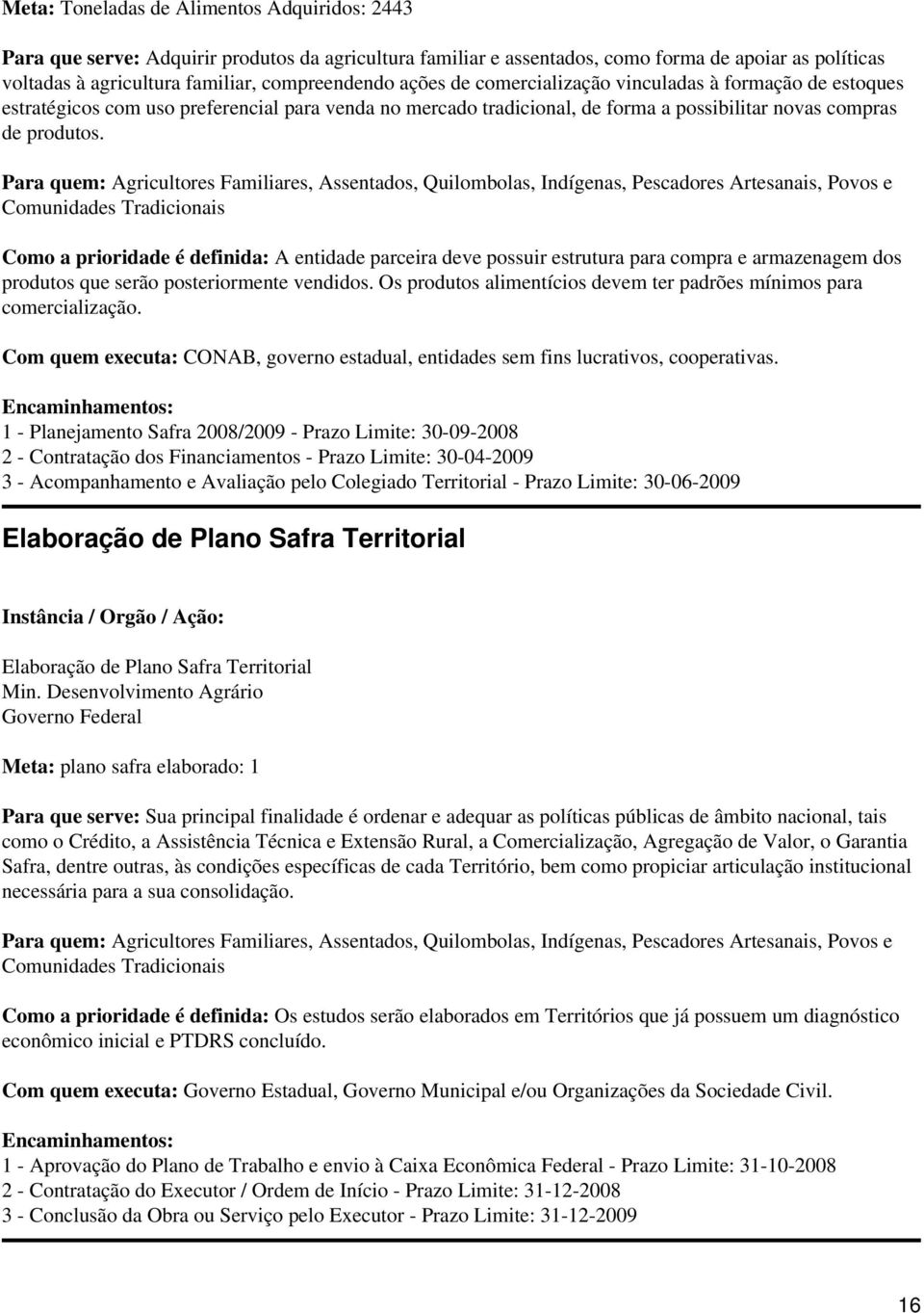 Para quem: Agricultores Familiares, Assentados, Quilombolas, Indígenas, Pescadores Artesanais, Povos e Comunidades Tradicionais Como a prioridade é definida: A entidade parceira deve possuir