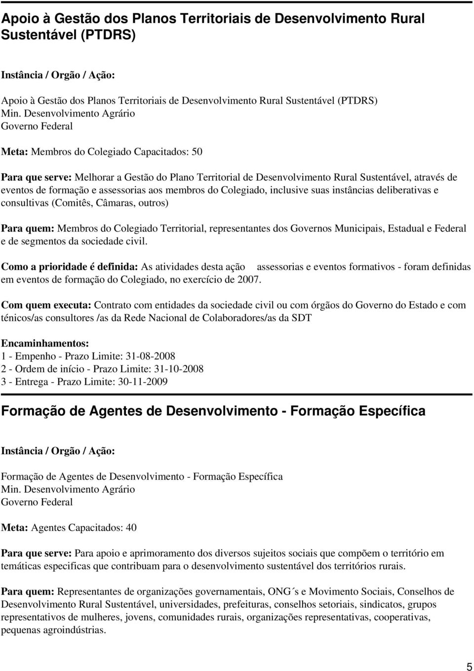 assessorias aos membros do Colegiado, inclusive suas instâncias deliberativas e consultivas (Comitês, Câmaras, outros) Para quem: Membros do Colegiado Territorial, representantes dos Governos