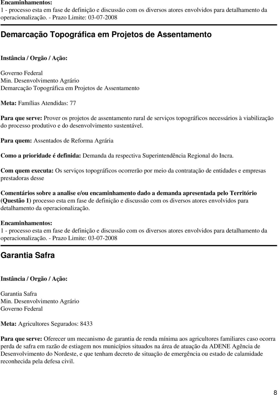 Desenvolvimento Agrário Demarcação Topográfica em Projetos de Assentamento Meta: Famílias Atendidas: 77 Para que serve: Prover os projetos de assentamento rural de serviços topográficos necessários à