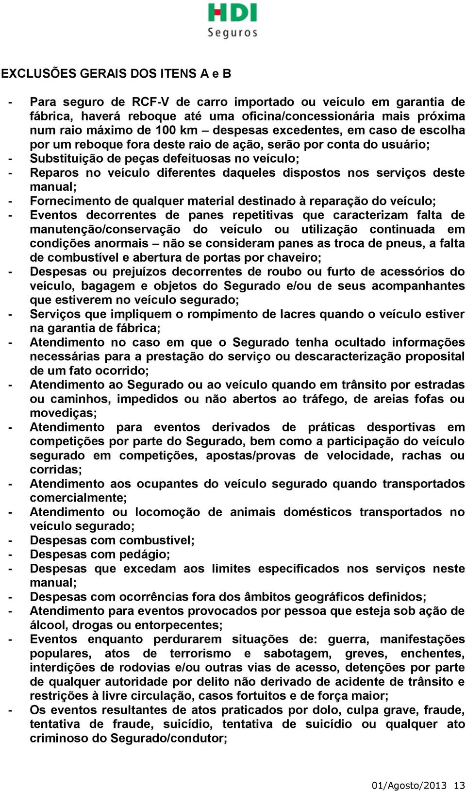 dispostos nos serviços deste manual; - Fornecimento de qualquer material destinado à reparação do veículo; - Eventos decorrentes de panes repetitivas que caracterizam falta de manutenção/conservação