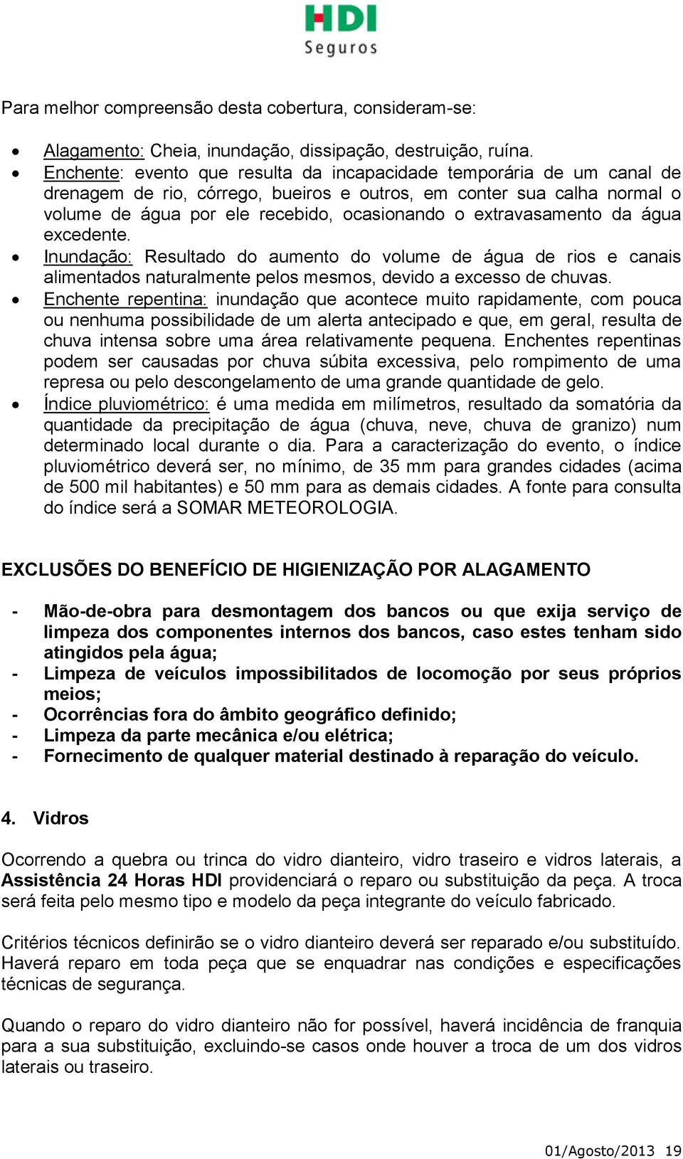 extravasamento da água excedente. Inundação: Resultado do aumento do volume de água de rios e canais alimentados naturalmente pelos mesmos, devido a excesso de chuvas.