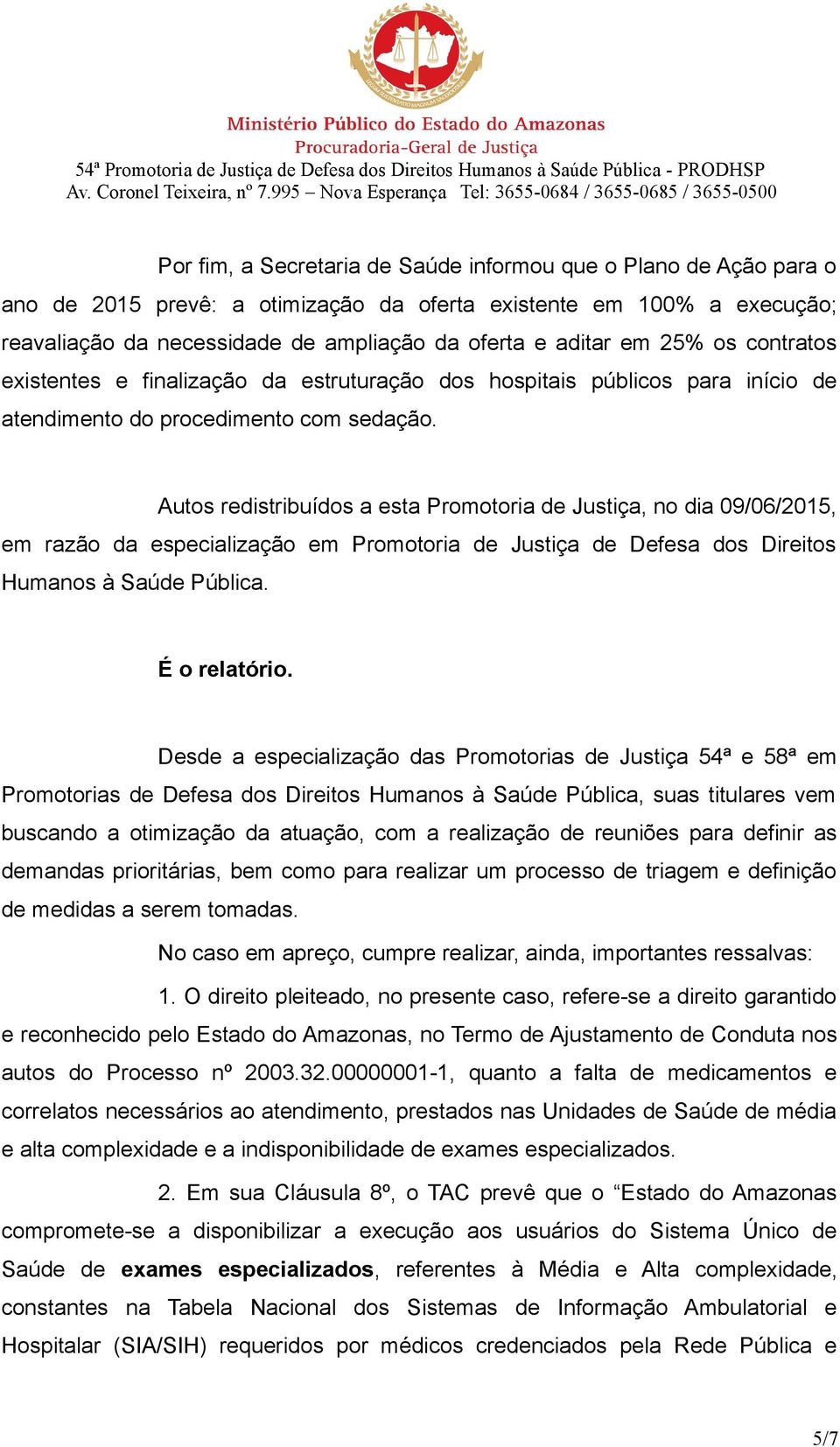 Autos redistribuídos a esta Promotoria de Justiça, no dia 09/06/2015, em razão da especialização em Promotoria de Justiça de Defesa dos Direitos Humanos à Saúde Pública. É o relatório.