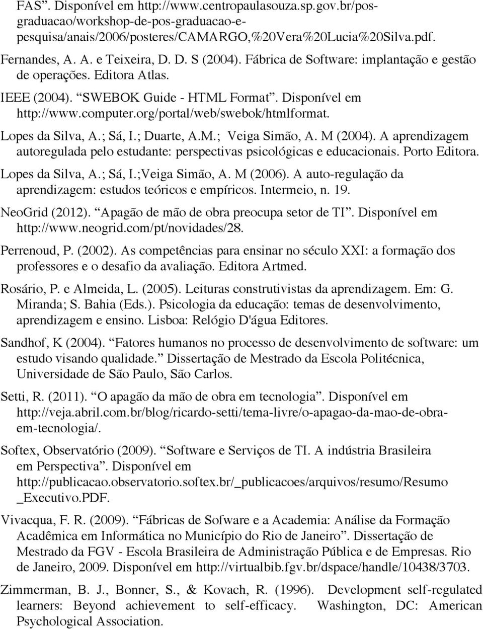 ; Sá, I.; Duarte, A.M.; Veiga Simão, A. M (2004). A aprendizagem autoregulada pelo estudante: perspectivas psicológicas e educacionais. Porto Editora. Lopes da Silva, A.; Sá, I.;Veiga Simão, A.