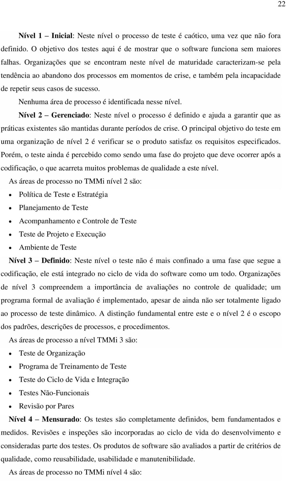 Nenhuma área de processo é identificada nesse nível. Nível 2 Gerenciado: Neste nível o processo é definido e ajuda a garantir que as práticas existentes são mantidas durante períodos de crise.