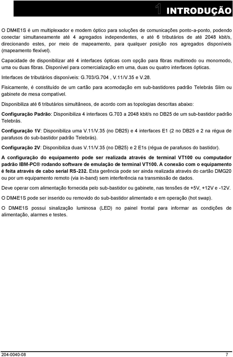 Capacidade de disponibilizar até 4 interfaces ópticas com opção para fibras multimodo ou monomodo, uma ou duas fibras. Disponível para comercialização em uma, duas ou quatro interfaces ópticas.