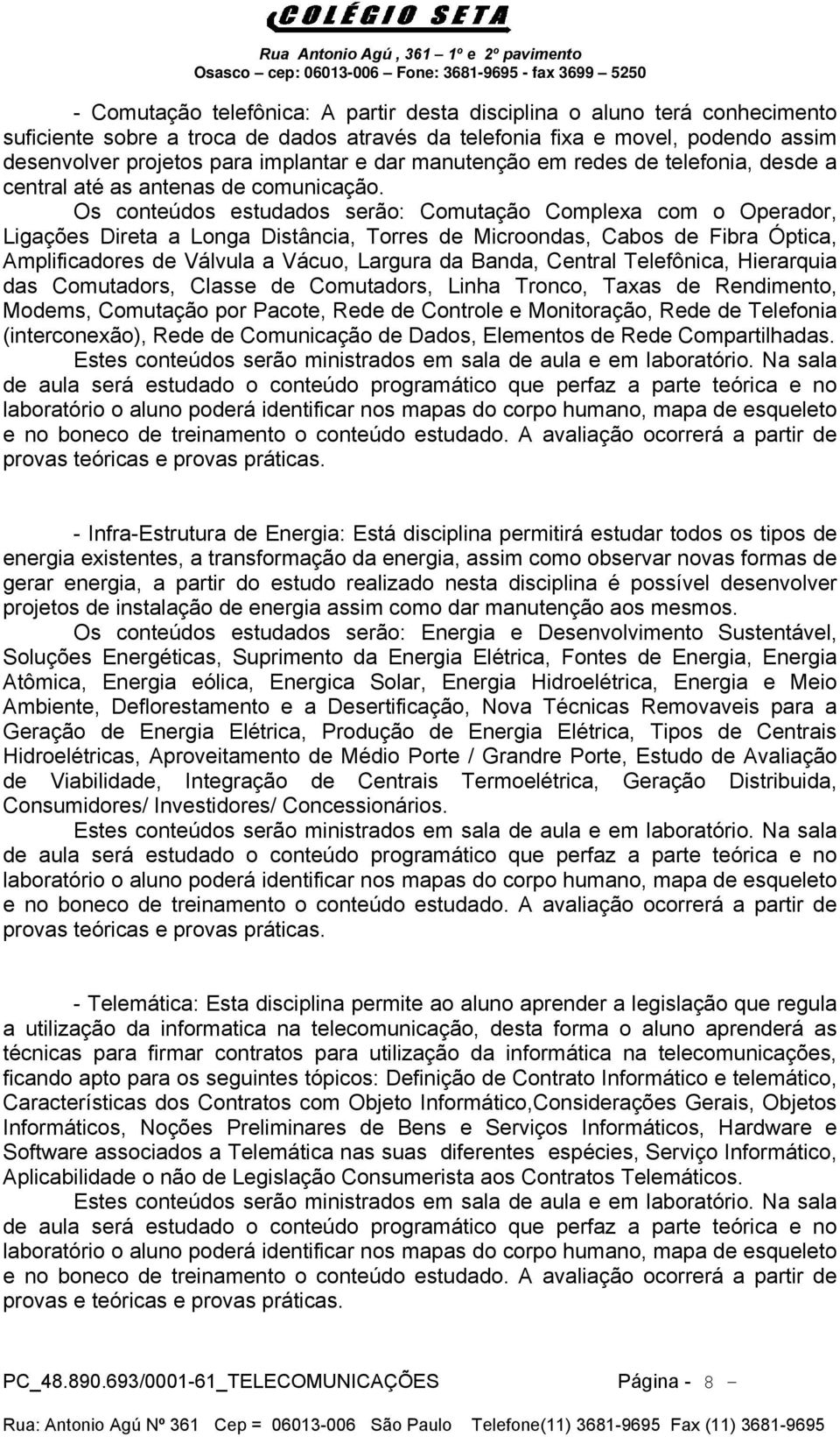 Os conteúdos estudados serão: Comutação Complexa com o Operador, Ligações Direta a Longa Distância, Torres de Microondas, Cabos de Fibra Óptica, Amplificadores de Válvula a Vácuo, Largura da Banda,