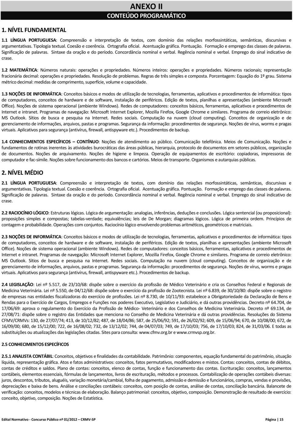 Concordância nominal e verbal. Regência nominal e verbal. Emprego do sinal indicativo de crase. 1.2 MATEMÁTICA: Números naturais: operações e propriedades. Números inteiros: operações e propriedades.