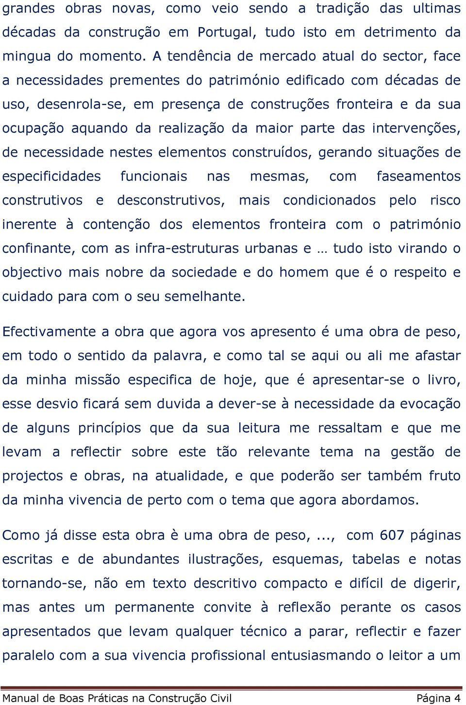 realização da maior parte das intervenções, de necessidade nestes elementos construídos, gerando situações de especificidades funcionais nas mesmas, com faseamentos construtivos e desconstrutivos,