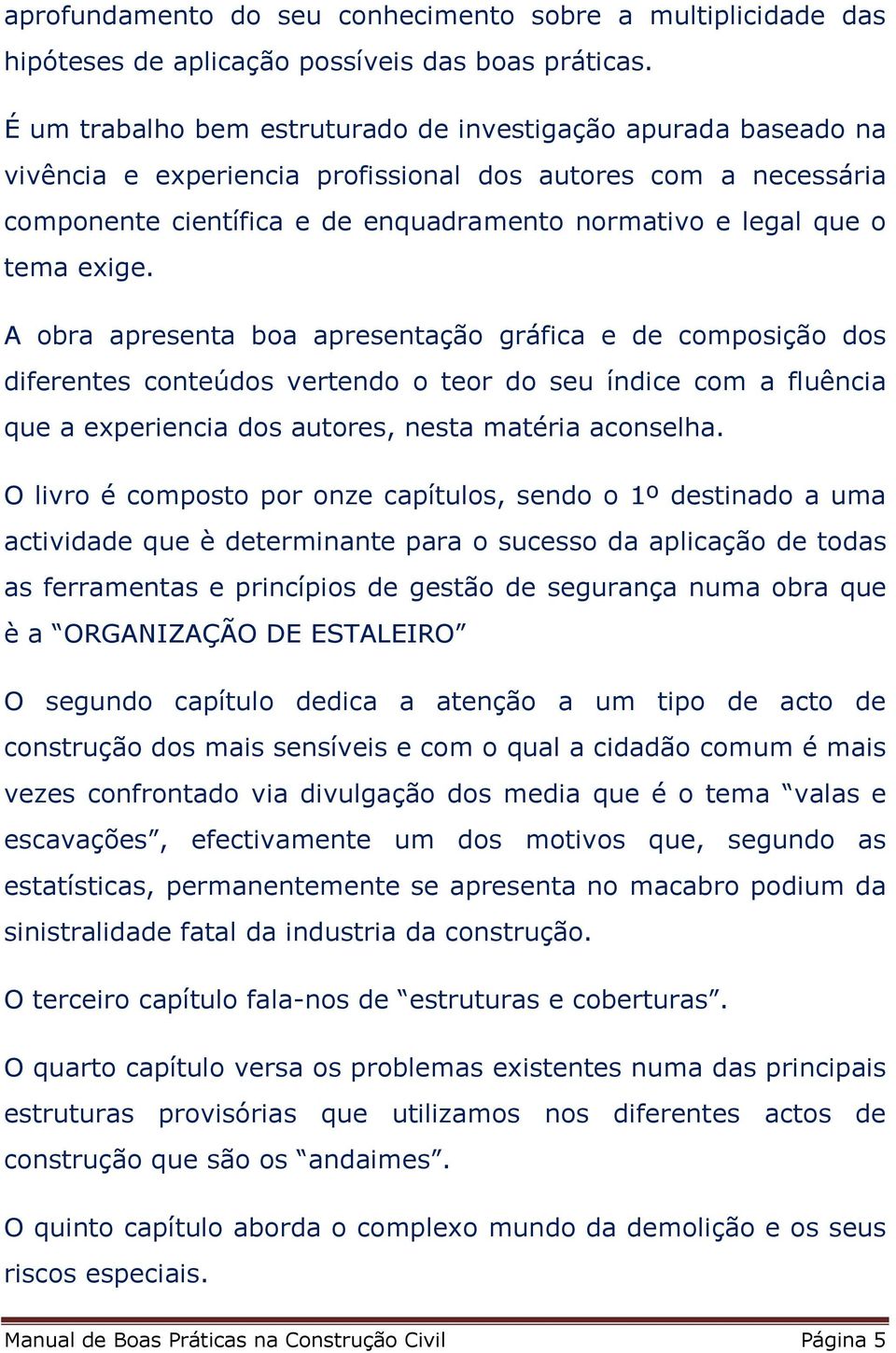 exige. A obra apresenta boa apresentação gráfica e de composição dos diferentes conteúdos vertendo o teor do seu índice com a fluência que a experiencia dos autores, nesta matéria aconselha.