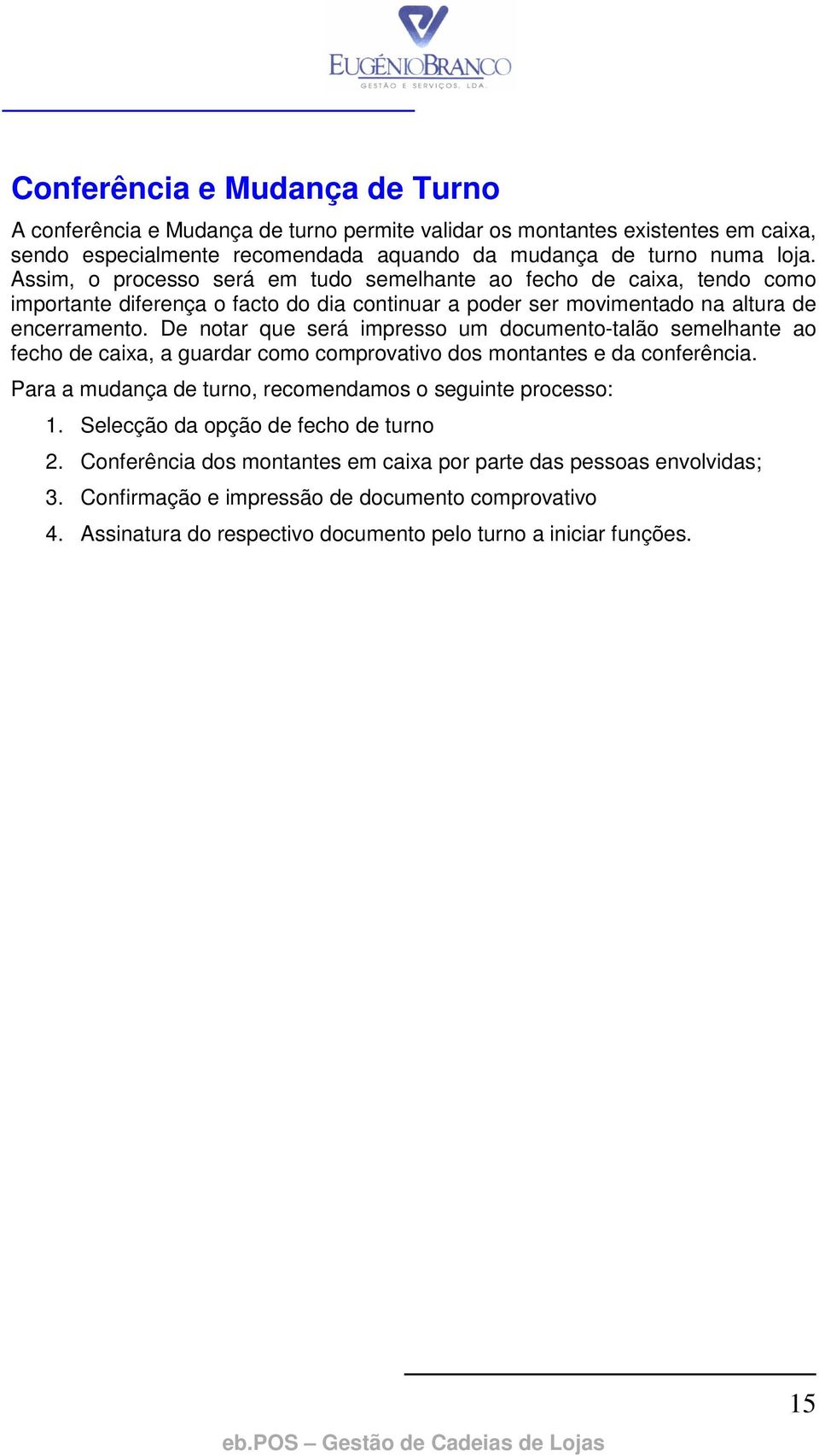 De notar que será impresso um documento-talão semelhante ao fecho de caixa, a guardar como comprovativo dos montantes e da conferência.