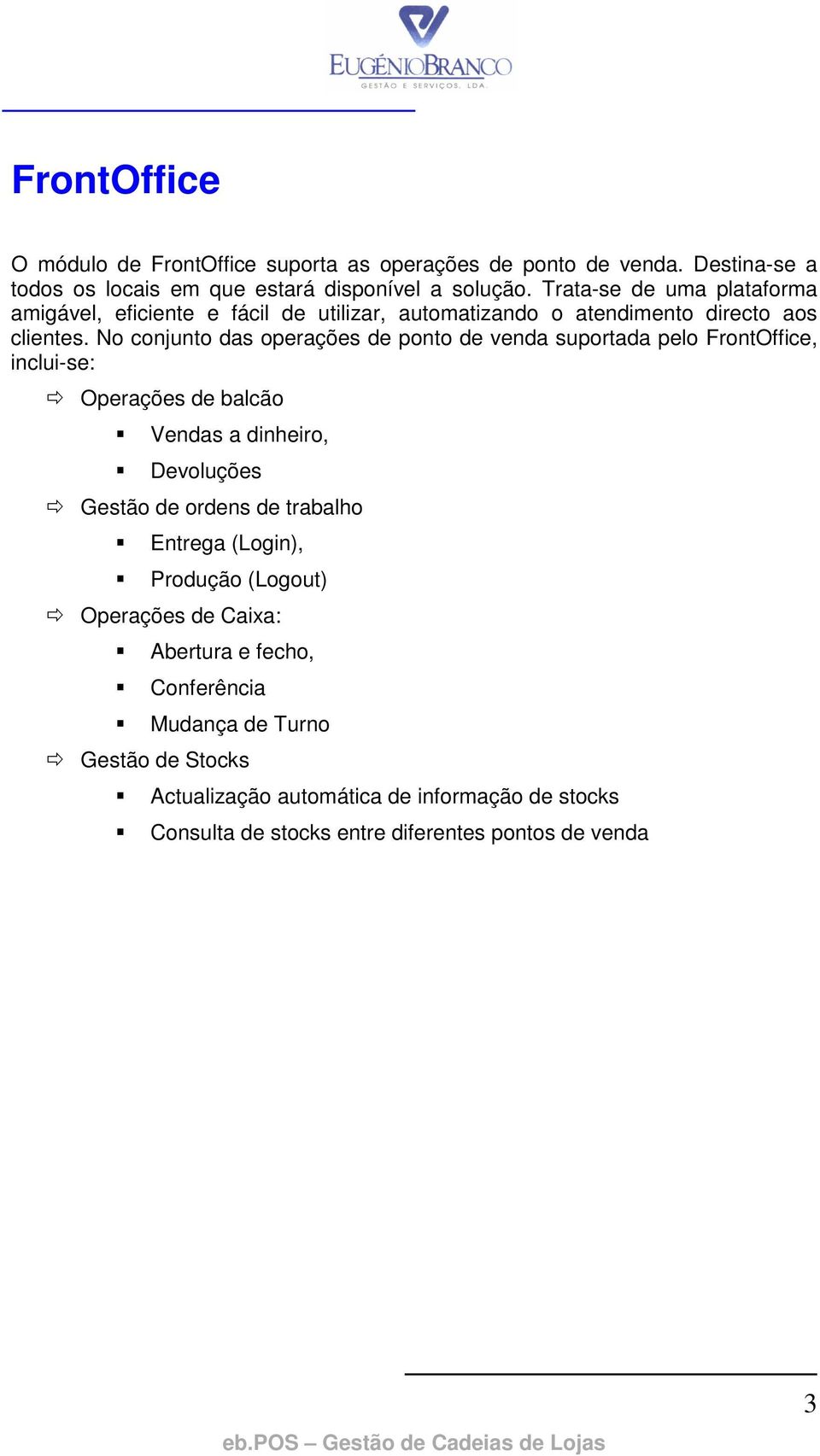 No conjunto das operações de ponto de venda suportada pelo FrontOffice, inclui-se: Operações de balcão Vendas a dinheiro, Devoluções Gestão de ordens de