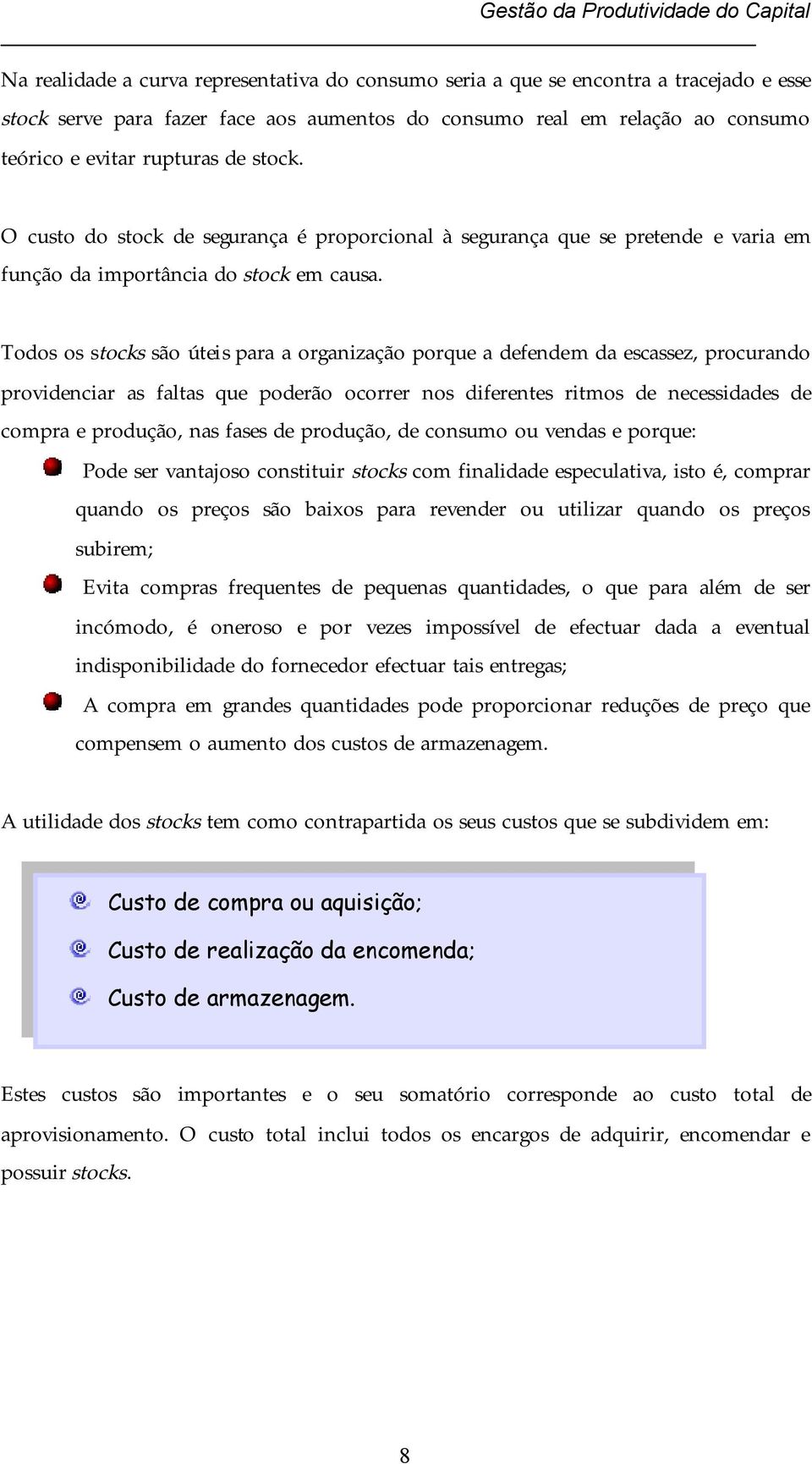 Todos os stocks são úteis para a organização porque a defendem da escassez, procurando providenciar as faltas que poderão ocorrer nos diferentes ritmos de necessidades de compra e produção, nas fases