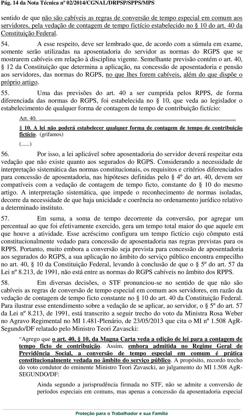 A esse respeito, deve ser lembrado que, de acordo com a súmula em exame, somente serão utilizadas na aposentadoria do servidor as normas do RGPS que se mostrarem cabíveis em relação à disciplina