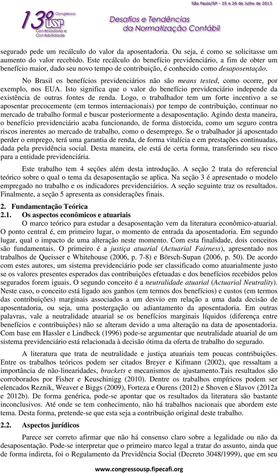 No Brasil os benefícios previdenciários não são means tested, como ocorre, por exemplo, nos EUA.