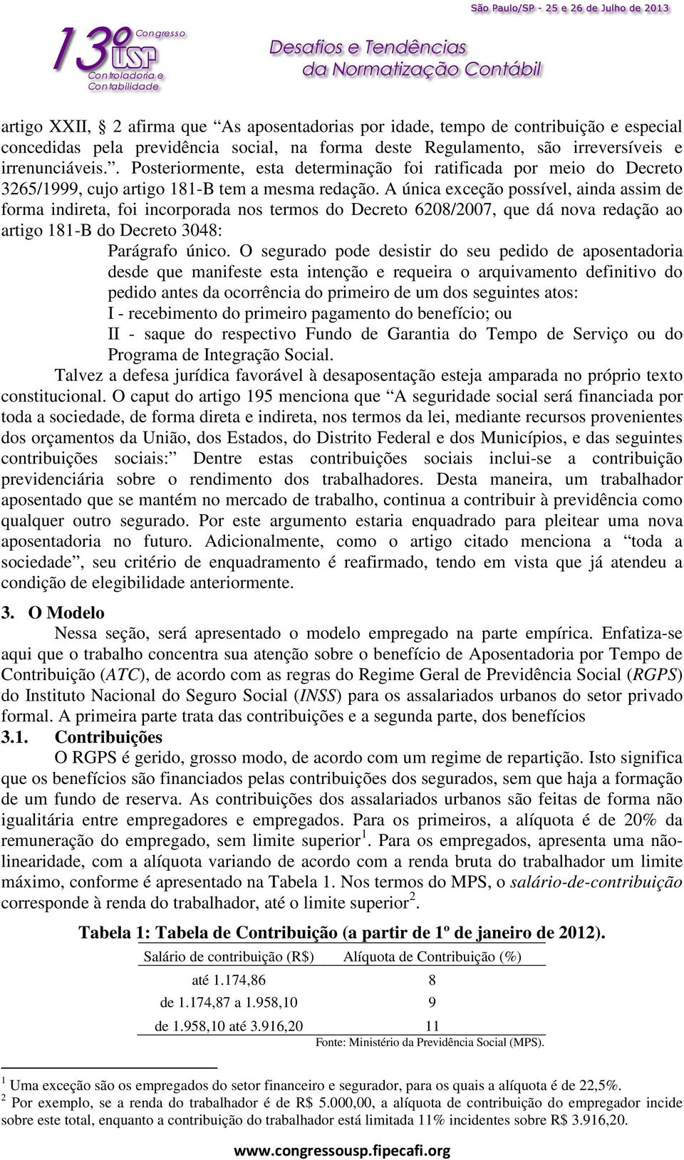 A única exceção possível, ainda assim de forma indireta, foi incorporada nos termos do Decreto 6208/2007, que dá nova redação ao artigo 181-B do Decreto 3048: Parágrafo único.