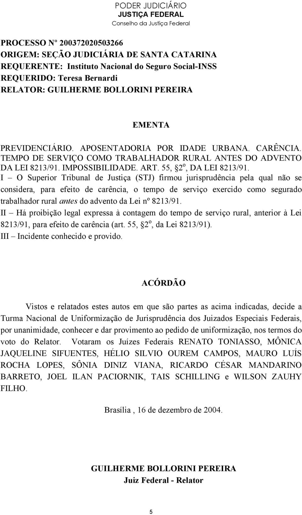 nº 8213/91. II Há proibição legal expressa à contagem do tempo de serviço rural, anterior à Lei 8213/91, para efeito de carência (art. 55, 2 o, da Lei 8213/91). III Incidente conhecido e provido.