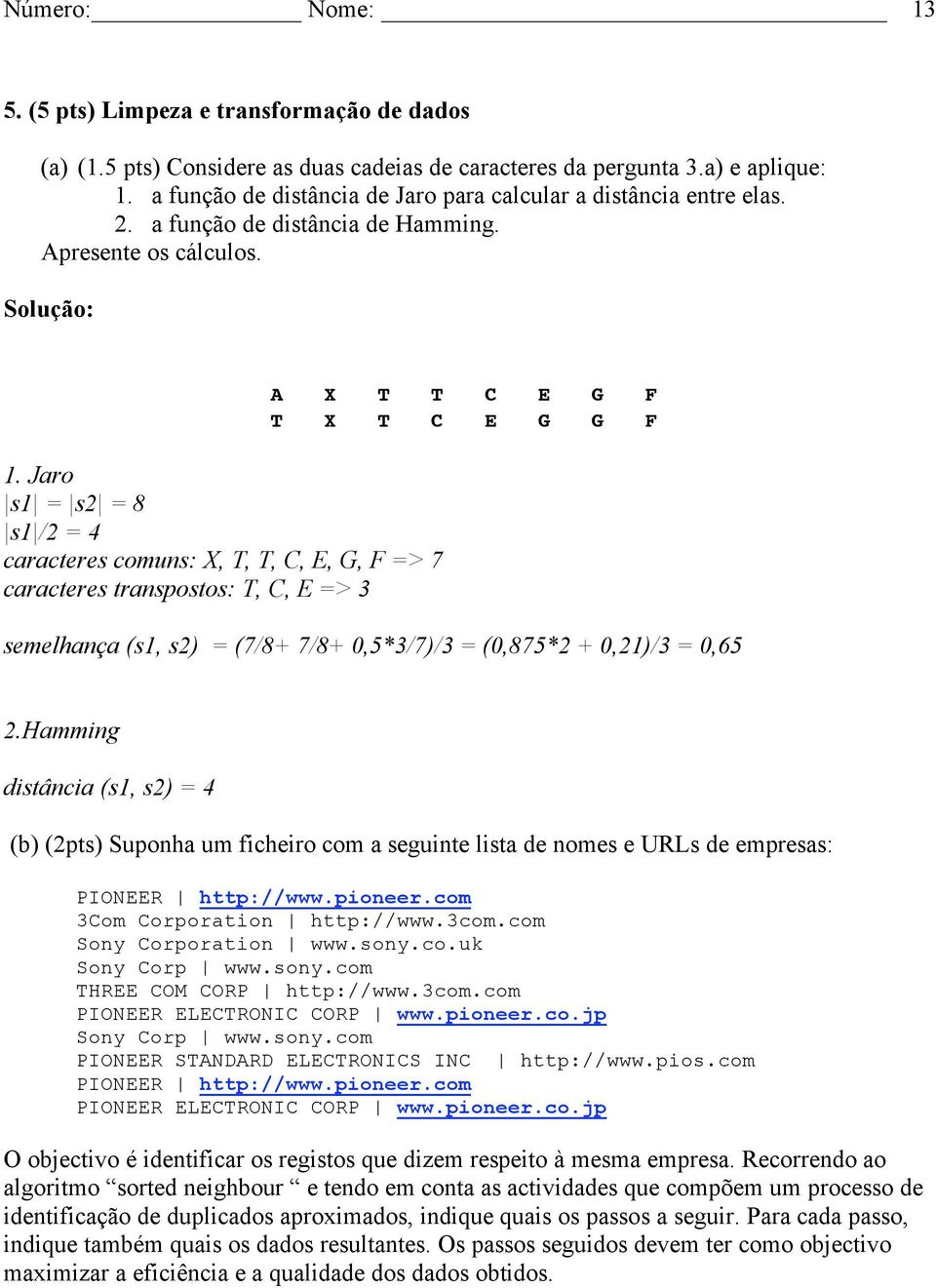 Jaro s1 = s2 = 8 s1 /2 = 4 caracteres comuns: X, T, T, C, E, G, F => 7 caracteres transpostos: T, C, E => 3 A X T T C E G F T X T C E G G F semelhança (s1, s2) = (7/8+ 7/8+ 0,5*3/7)/3 = (0,875*2 +