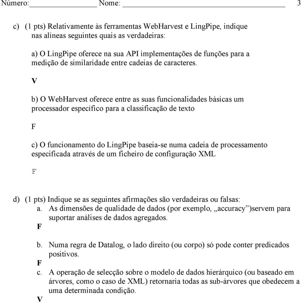 V b) O WebHarvest oferece entre as suas funcionalidades básicas um processador específico para a classificação de texto F c) O funcionamento do LingPipe baseia-se numa cadeia de processamento