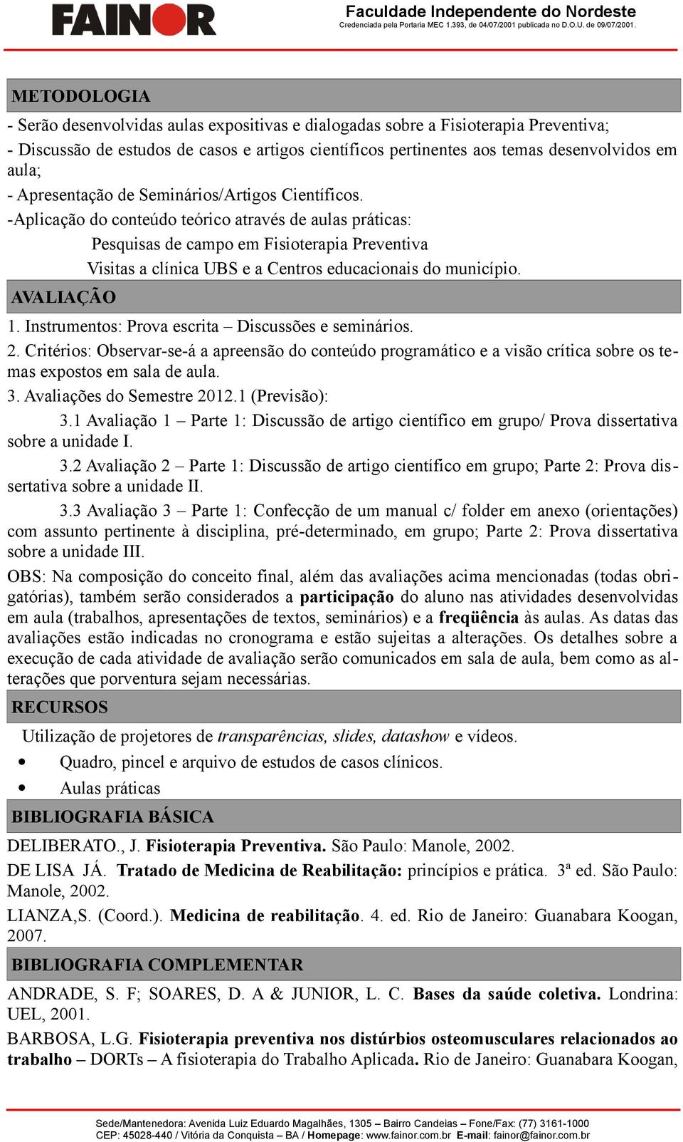 -Aplicação do conteúdo teórico através de aulas práticas: Pesquisas de campo em Fisioterapia Preventiva Visitas a clínica UBS e a Centros educacionais do município. AVALIAÇÃO 1.