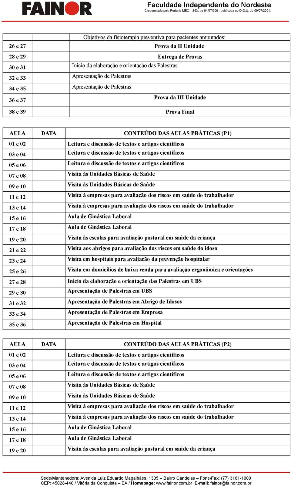 e 04 Leitura e discussão de textos e artigos científicos 05 e 06 Leitura e discussão de textos e artigos científicos 07 e 08 Visita às Unidades Básicas de Saúde 09 e 10 Visita às Unidades Básicas de