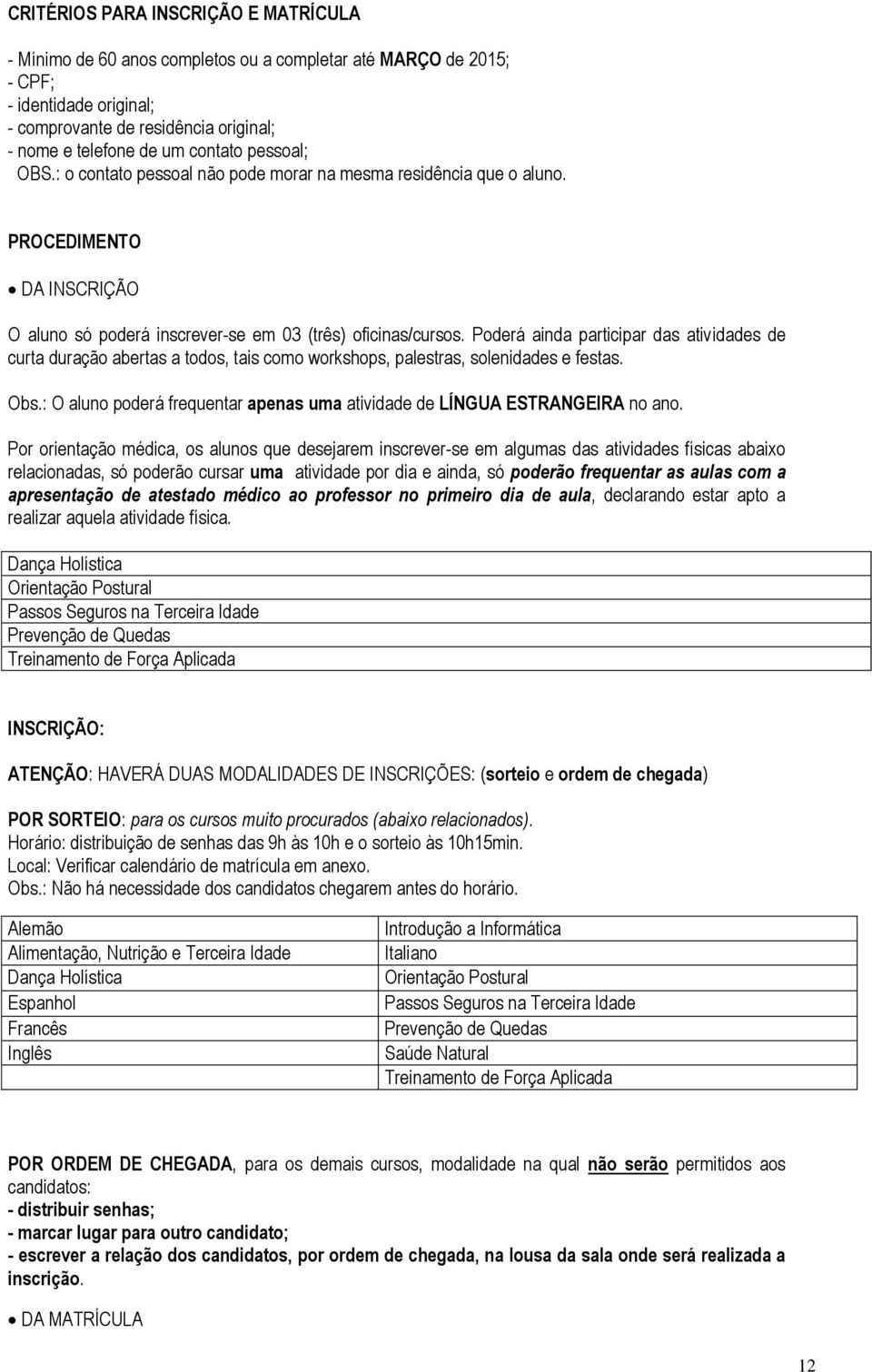 Poderá ainda participar das atividades de curta duração abertas a todos, tais como workshops, palestras, solenidades e festas. Obs.