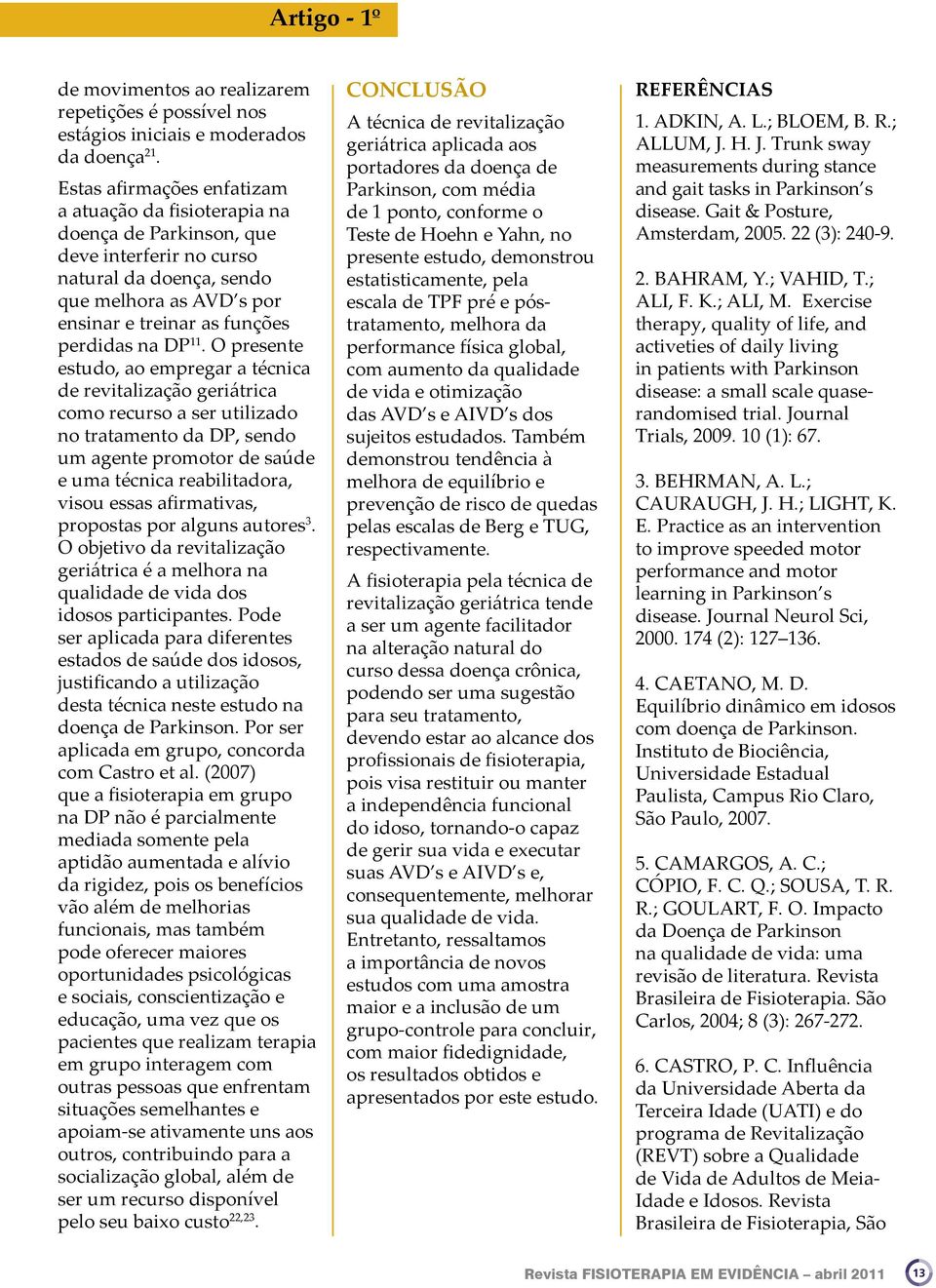 11. O presente estudo, ao empregar a técnica de revitalização geriátrica como recurso a ser utilizado no tratamento da DP, sendo um agente promotor de saúde e uma técnica reabilitadora, visou essas