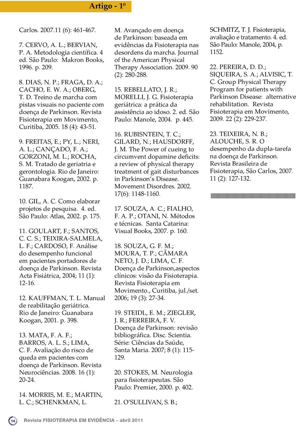 L.; ROCHA, S. M. Tratado de geriatria e gerontologia. Rio de Janeiro: Guanabara Koogan, 2002. p. 1187. 10. GIL, A. C. Como elaborar projetos de pesquisa. 4. ed. São Paulo: Atlas, 2002. p. 175. 11. GOULART, F.