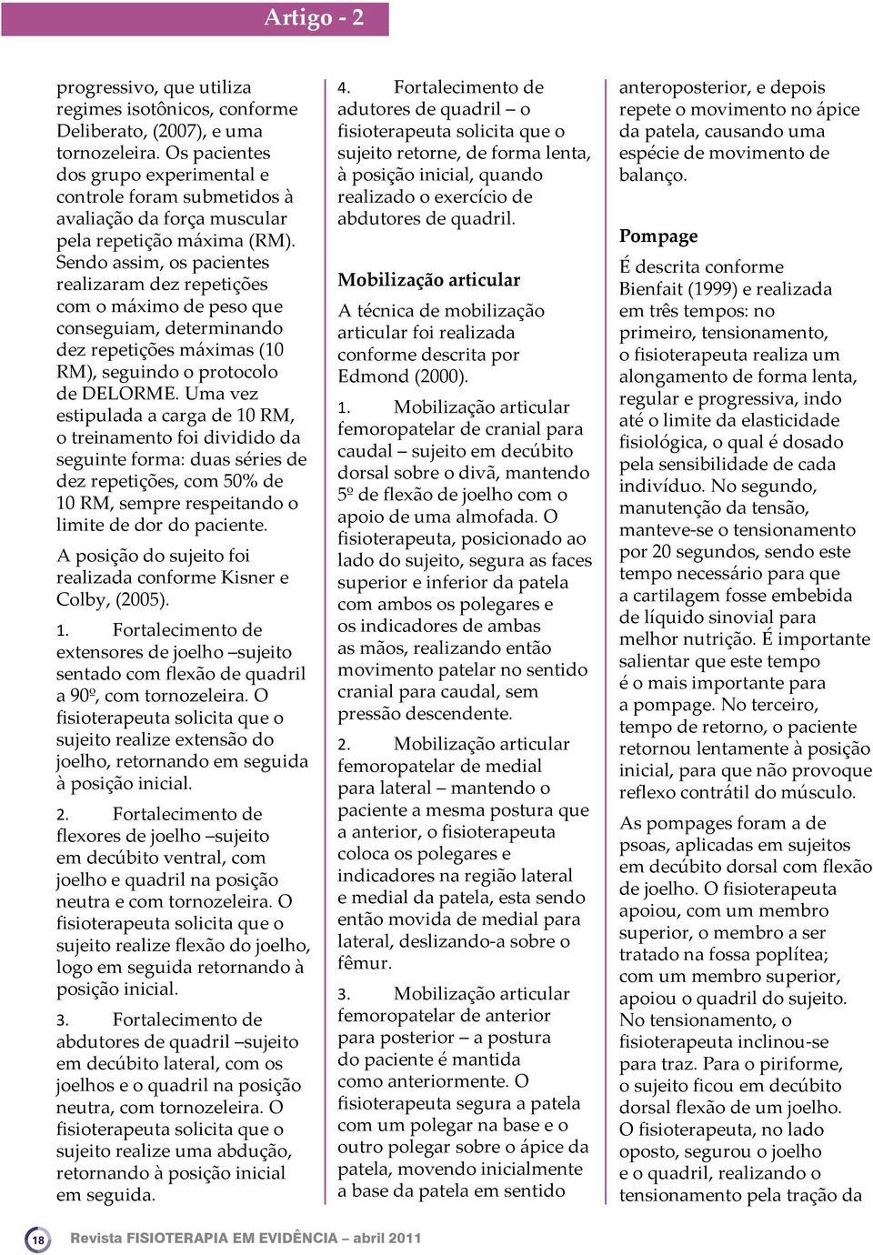 Sendo assim, os pacientes realizaram dez repetições com o máximo de peso que conseguiam, determinando dez repetições máximas (10 RM), seguindo o protocolo de DELORME.