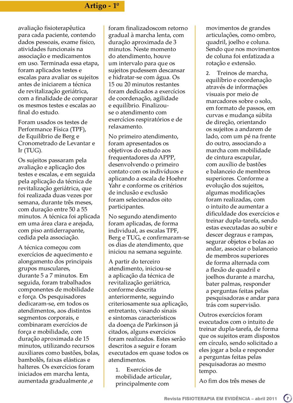 final do estudo. Foram usados os testes de Performance Física (TPF), de Equilíbrio de Berg e Cronometrado de Levantar e Ir (TUG).