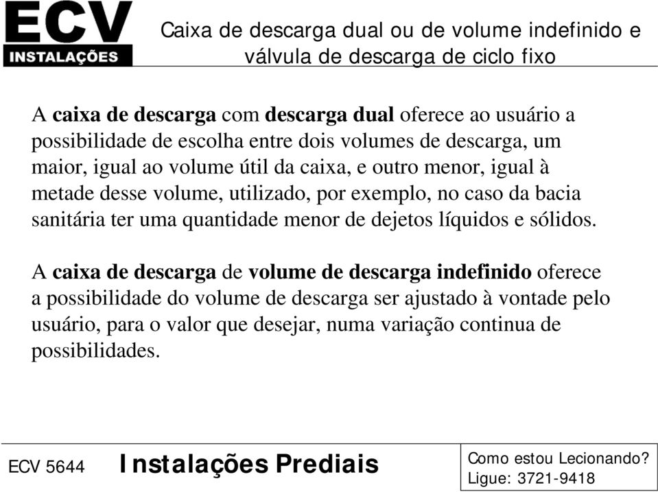 utilizado, por exemplo, no caso da bacia sanitária ter uma quantidade menor de dejetos líquidos e sólidos.