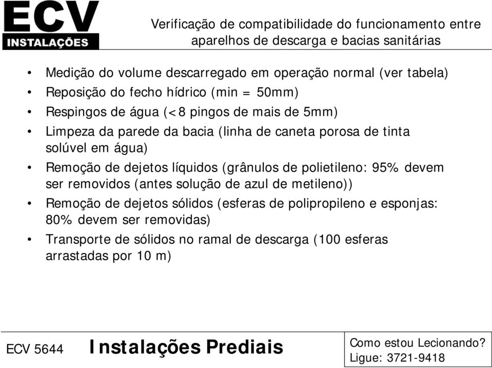 tinta solúvel em água) Remoção de dejetos líquidos (grânulos de polietileno: 95% devem ser removidos (antes solução de azul de metileno)) Remoção de