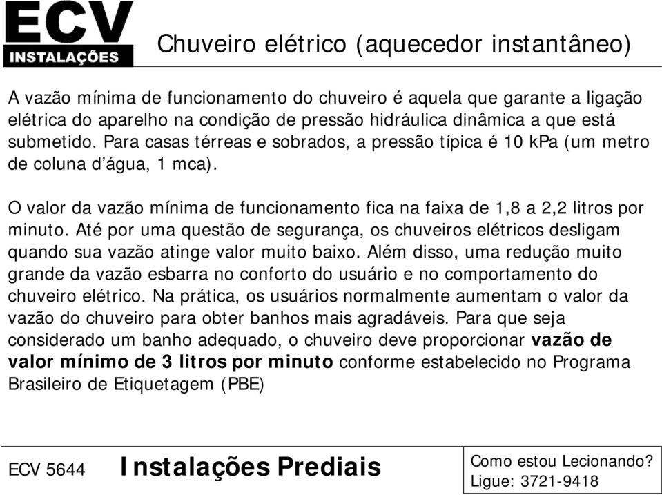 Até por uma questão de segurança, os chuveiros elétricos desligam quando sua vazão atinge valor muito baixo.