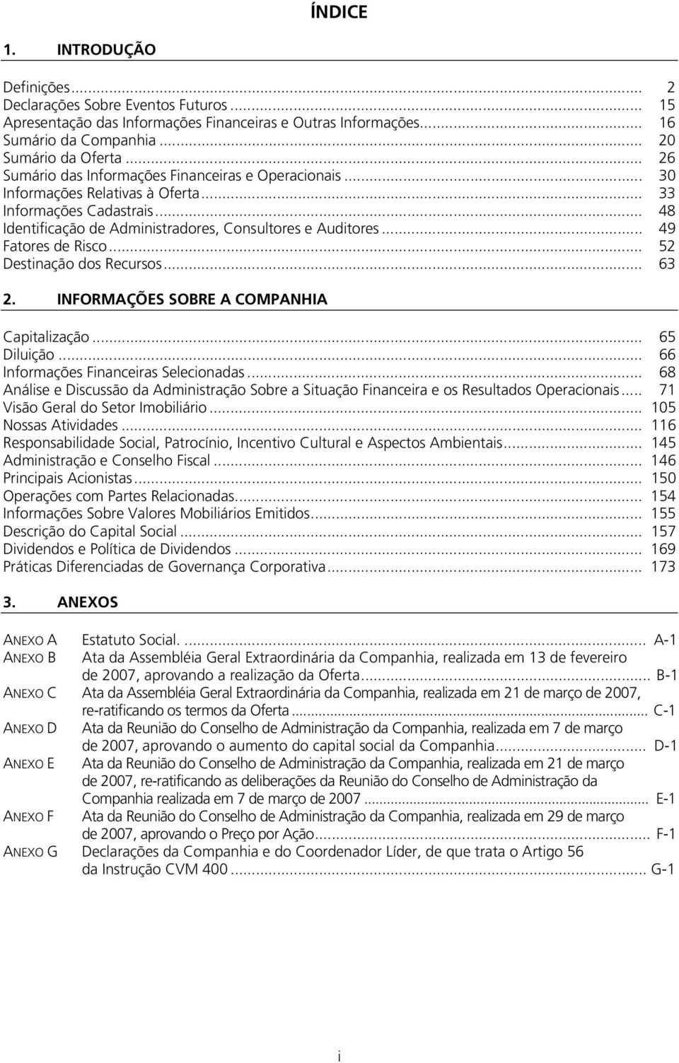 .. 49 Fatores de Risco... 52 Destinação dos Recursos... 63 2. INFORMAÇÕES SOBRE A COMPANHIA Capitalização... 65 Diluição... 66 Informações Financeiras Selecionadas.