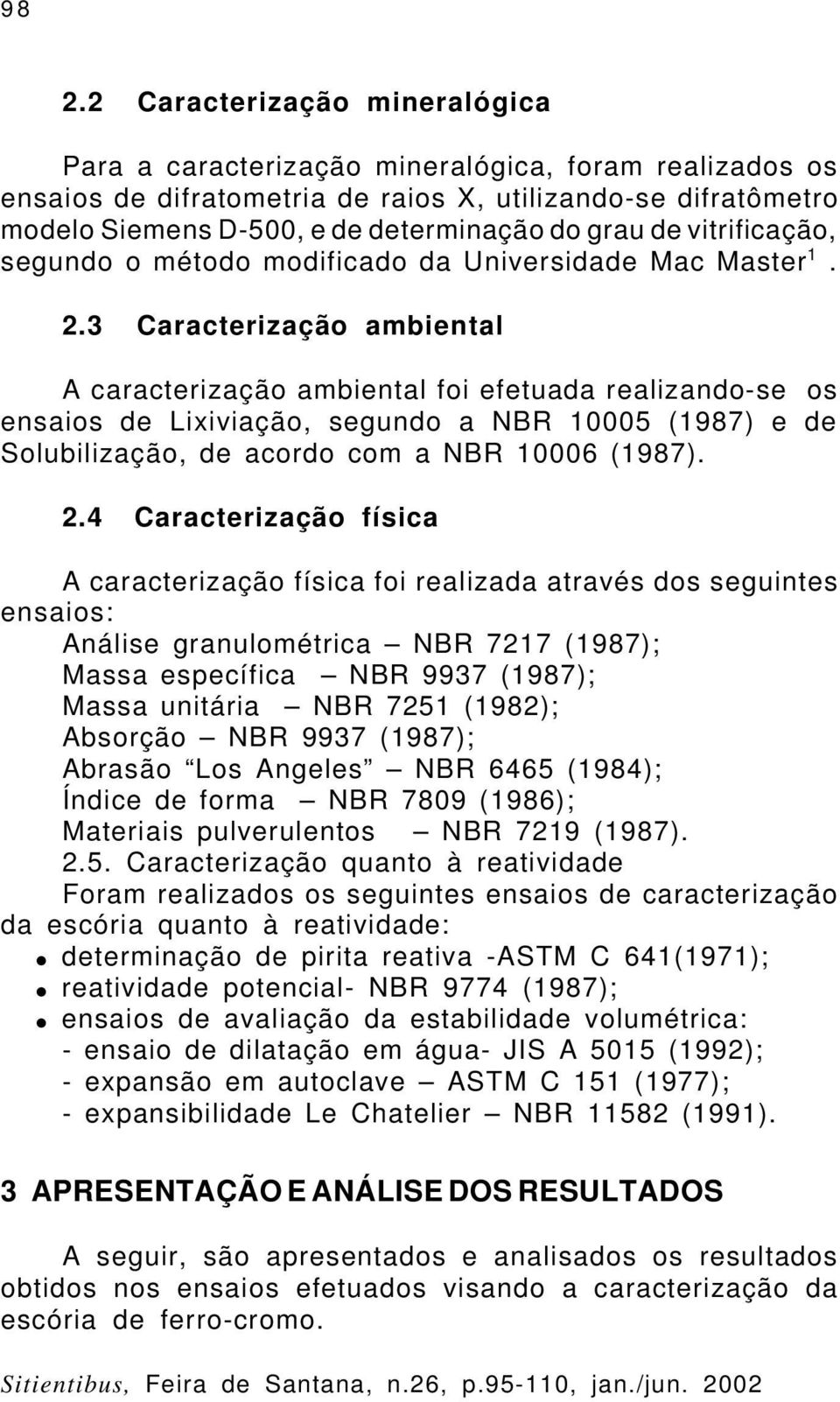 3 Caracterização ambiental A caracterização ambiental foi efetuada realizando-se os ensaios de Lixiviação, segundo a NBR 10005 (1987) e de Solubilização, de acordo com a NBR 10006 (1987). 2.